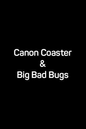 Canon Coaster & Big Bad Bugs