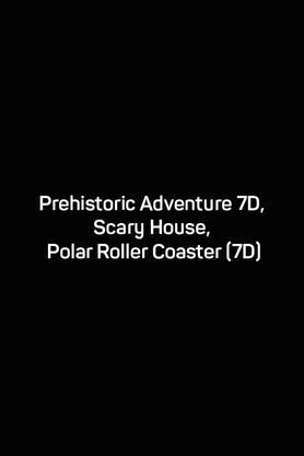 Prehistoric Adventure 7D, Scary House, Polar Roller Coaster (7D)