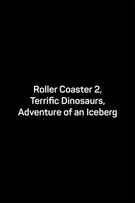 Roller Coaster 2, Terrific Dinosaurs, Adventure of an Iceberg (7D)
