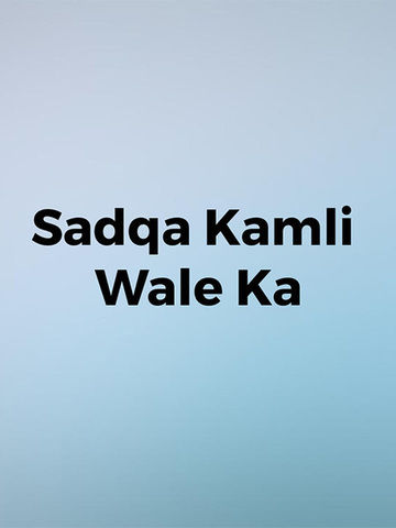 Sadqa Kamli Wale Ka