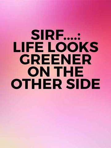 Sirf....: Life Looks Greener On The Other Side