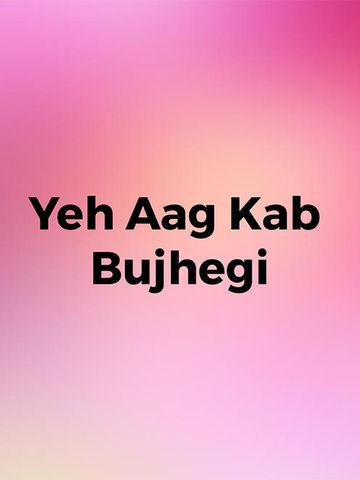 Yeh Aag Kab Bujhegi