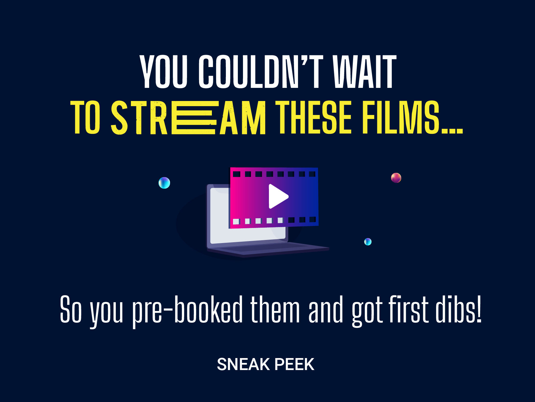 You couldn't wait to (STREAM) these films...So you pre-booked them and got first dibs!