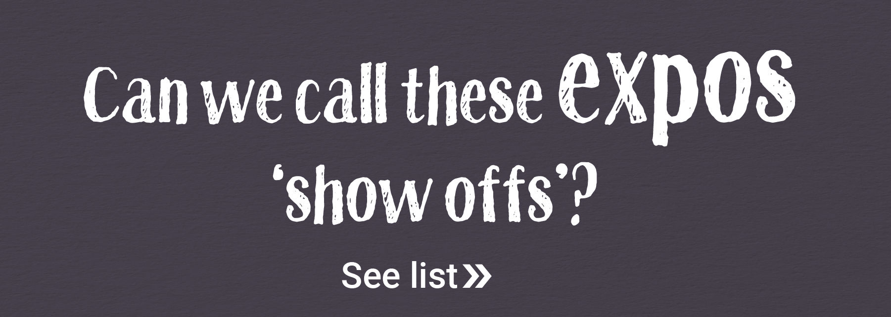 Can we call these expos `show offs`? 🤭